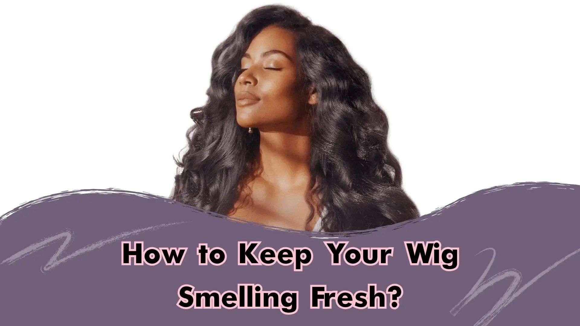 How to keep your wig smelling fresh